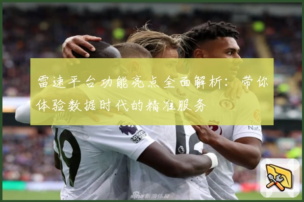 雷速平台功能亮点全面解析：带你体验数据时代的精准服务