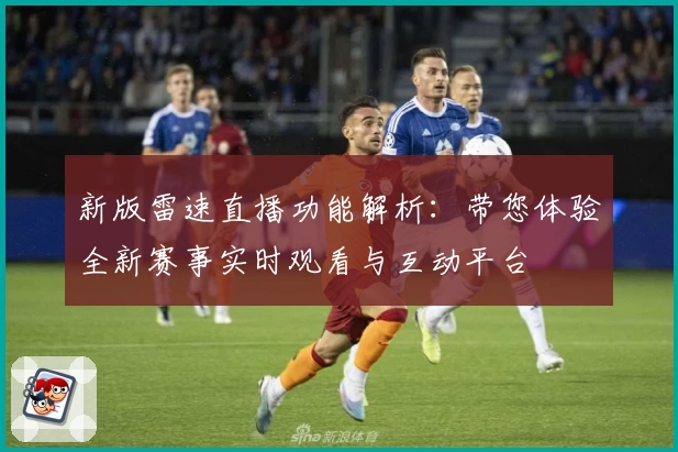 新版雷速直播功能解析：带您体验全新赛事实时观看与互动平台