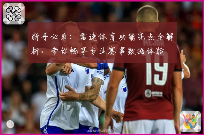 新手必看:雷速体育功能亮点全解析,带你畅享专业赛事数据体验