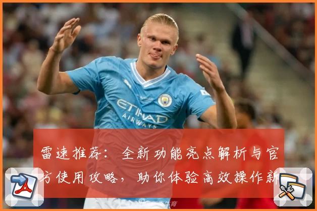 雷速推荐：全新功能亮点解析与官方使用攻略，助你体验高效操作新境界