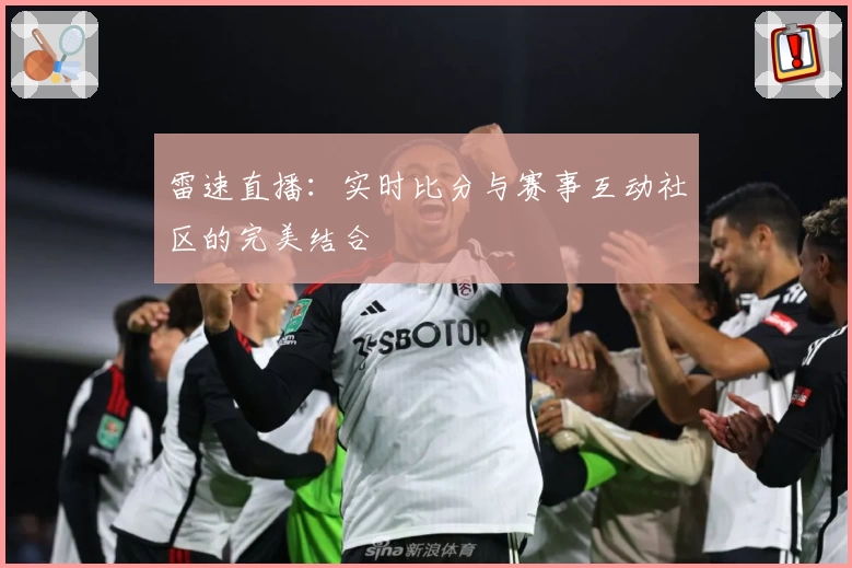 雷速直播:实时比分与赛事互动社区的完美结合