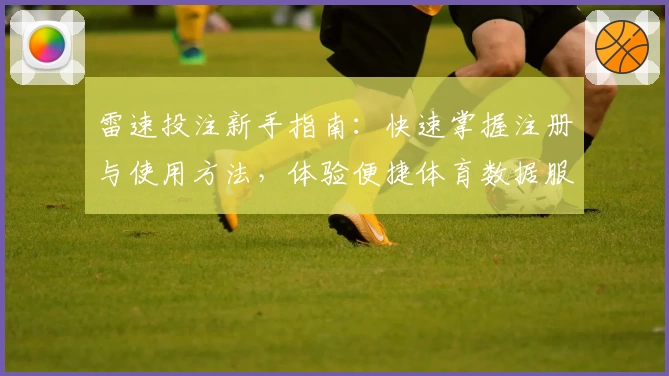 雷速投注新手指南:快速掌握注册与使用方法,体验便捷体育数据服务