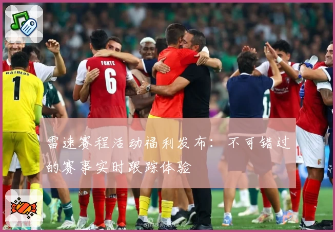 雷速赛程活动福利发布：不可错过的赛事实时跟踪体验