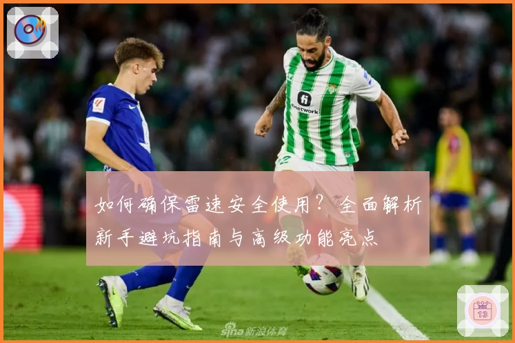 如何确保雷速安全使用？全面解析新手避坑指南与高级功能亮点