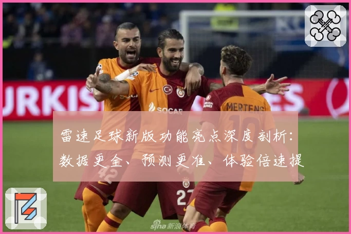 雷速足球新版功能亮点深度剖析：数据更全、预测更准、体验倍速提升