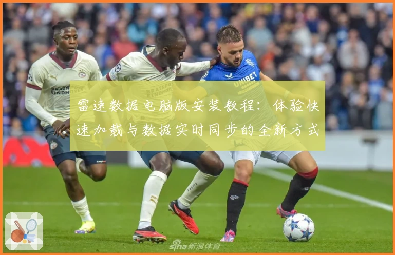 雷速数据电脑版安装教程:体验快速加载与数据实时同步的全新方式