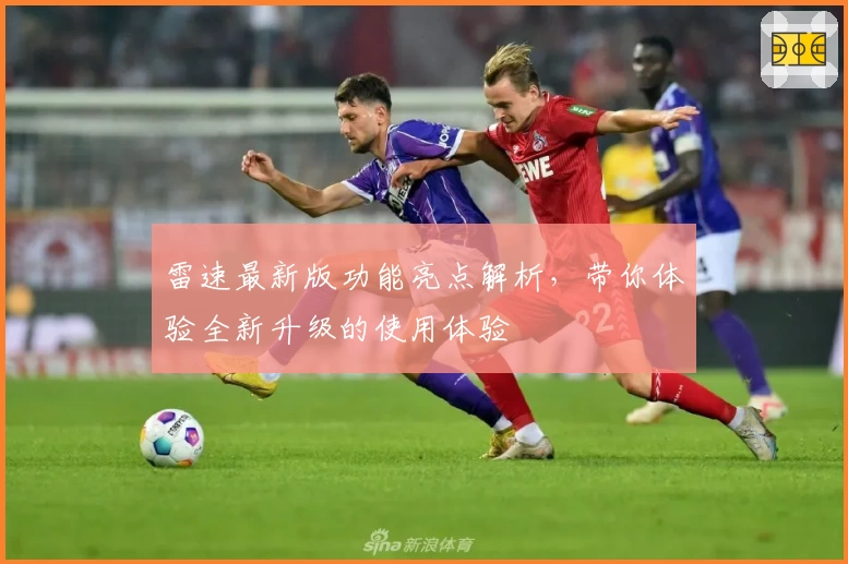 雷速最新版功能亮点解析,带你体验全新升级的使用体验