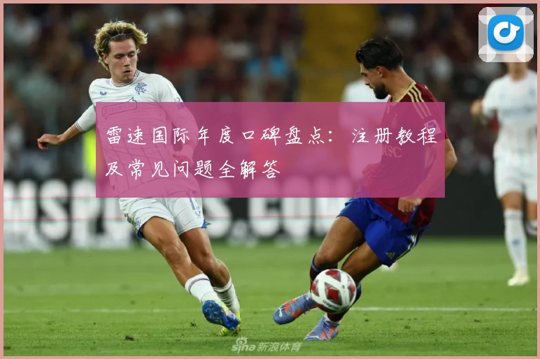 雷速国际年度口碑盘点：注册教程及常见问题全解答