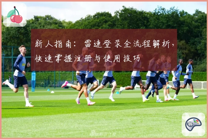新人指南:雷速登录全流程解析,快速掌握注册与使用技巧