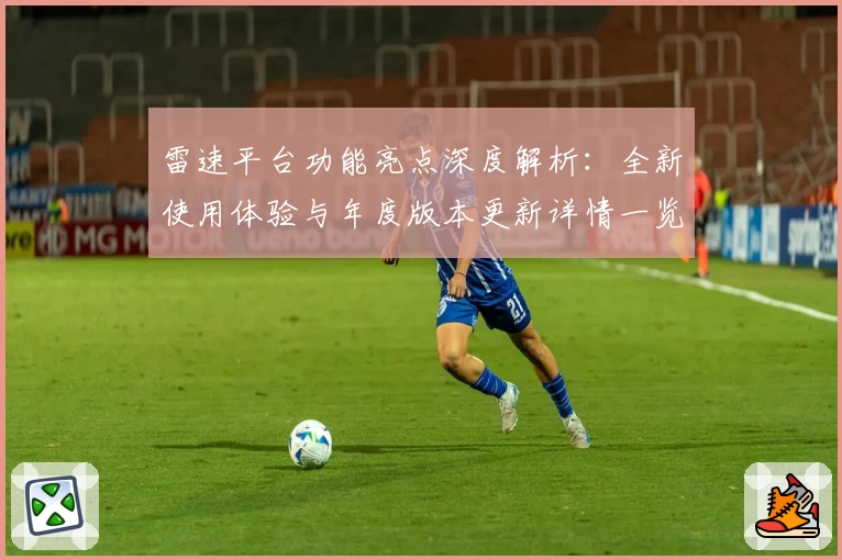 雷速平台功能亮点深度解析：全新使用体验与年度版本更新详情一览