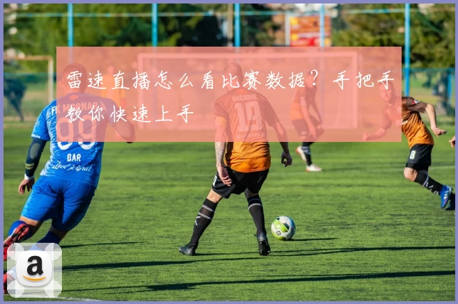 雷速直播怎么看比赛数据？手把手教你快速上手