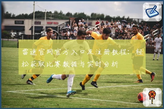 雷速官网官方入口及注册教程：轻松获取比赛数据与实时分析