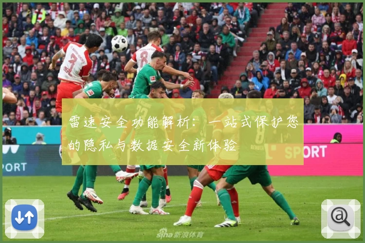 雷速安全功能解析：一站式保护您的隐私与数据安全新体验