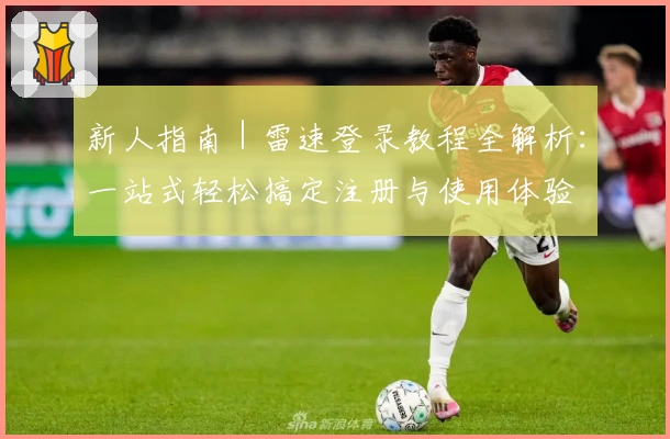 新人指南｜雷速登录教程全解析：一站式轻松搞定注册与使用体验