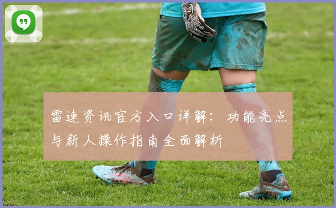 雷速资讯官方入口详解:功能亮点与新人操作指南全面解析