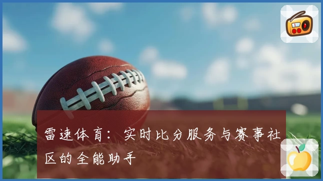 雷速体育：实时比分服务与赛事社区的全能助手