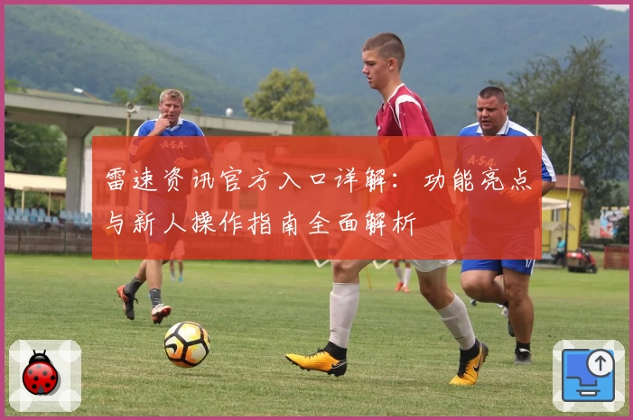 雷速资讯官方入口详解:功能亮点与新人操作指南全面解析