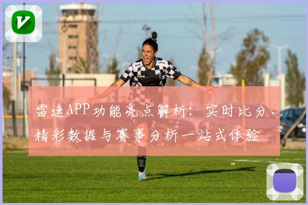 雷速APP功能亮点解析：实时比分、精彩数据与赛事分析一站式体验