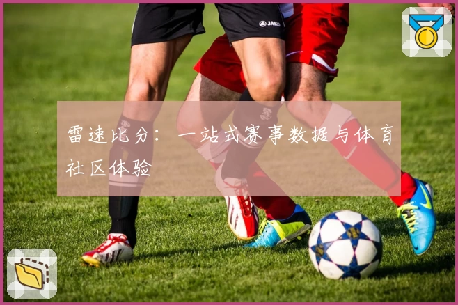 雷速比分：一站式赛事数据与体育社区体验