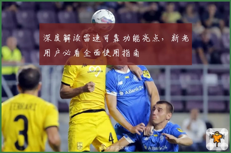 深度解读雷速可靠功能亮点，新老用户必看全面使用指南