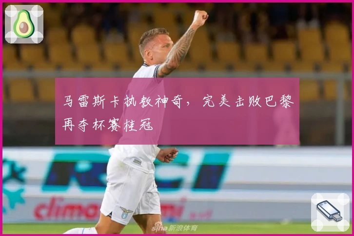 马雷斯卡执教神奇，完美击败巴黎再夺杯赛桂冠