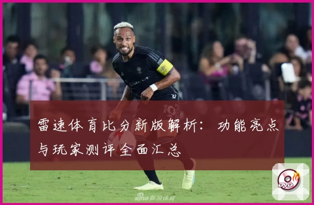 雷速体育比分新版解析：功能亮点与玩家测评全面汇总