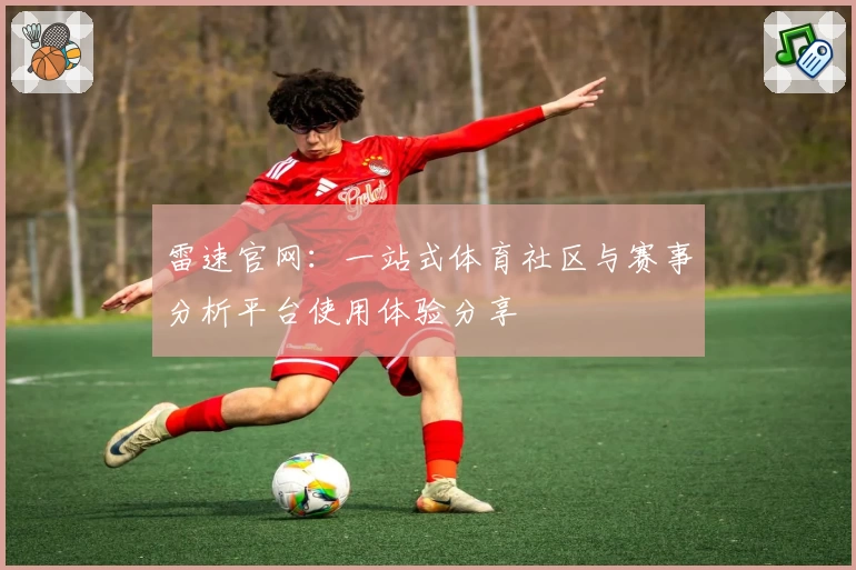 雷速官网：一站式体育社区与赛事分析平台使用体验分享