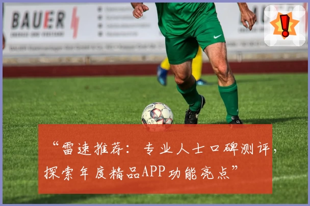 “雷速推荐：专业人士口碑测评，探索年度精品APP功能亮点”