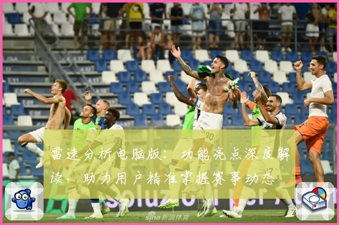 雷速分析电脑版：功能亮点深度解读，助力用户精准掌握赛事动态