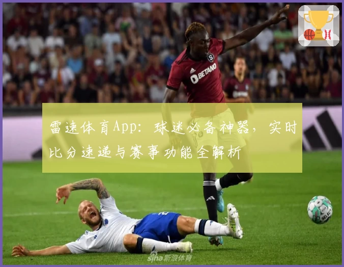 雷速体育App：球迷必备神器，实时比分速递与赛事功能全解析