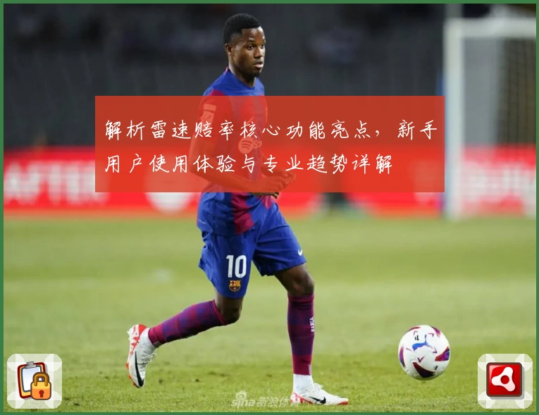 解析雷速赔率核心功能亮点，新手用户使用体验与专业趋势详解