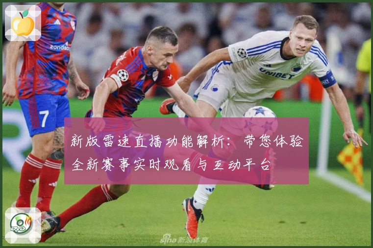 新版雷速直播功能解析：带您体验全新赛事实时观看与互动平台