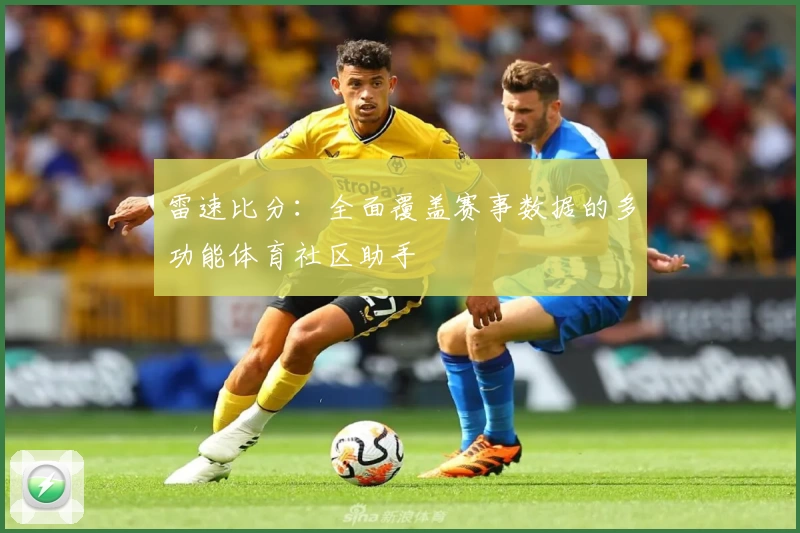 雷速比分：全面覆盖赛事数据的多功能体育社区助手
