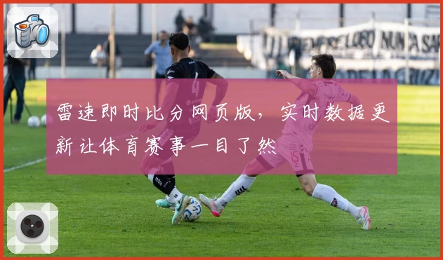 雷速即时比分网页版，实时数据更新让体育赛事一目了然