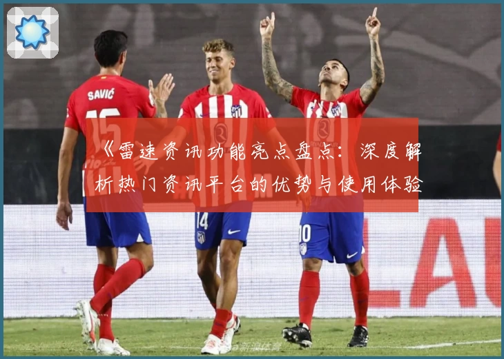 《雷速资讯功能亮点盘点：深度解析热门资讯平台的优势与使用体验》