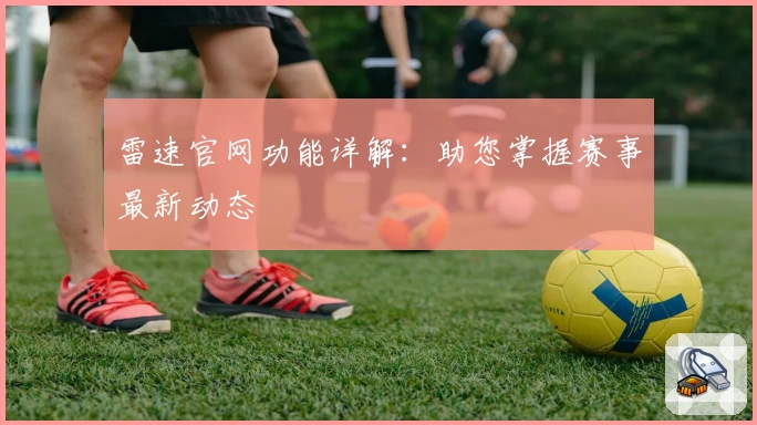 雷速官网功能详解：助您掌握赛事最新动态