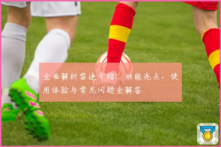 全面解析雷速介绍：功能亮点、使用体验与常见问题全解答