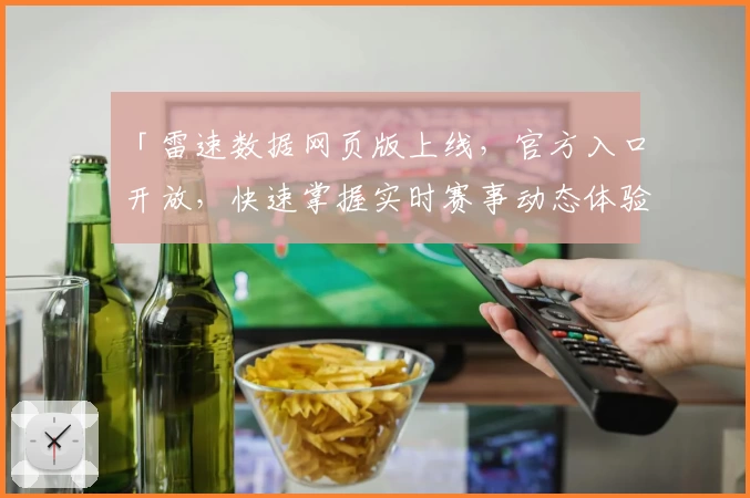 「雷速数据网页版上线，官方入口开放，快速掌握实时赛事动态体验」
