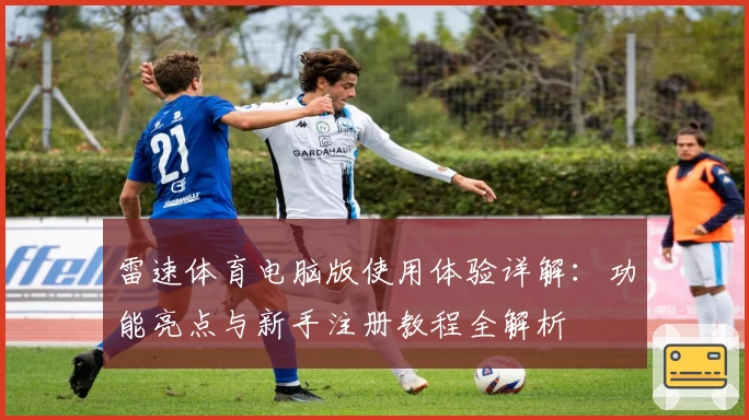 雷速体育电脑版使用体验详解：功能亮点与新手注册教程全解析