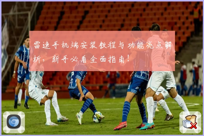 雷速手机端安装教程与功能亮点解析，新手必看全面指南！