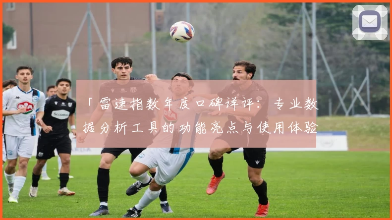 「雷速指数年度口碑详评：专业数据分析工具的功能亮点与使用体验」