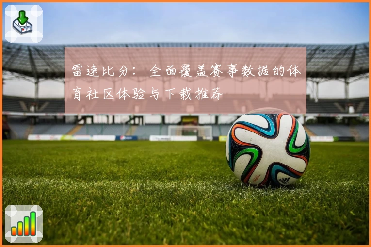 雷速比分：全面覆盖赛事数据的体育社区体验与下载推荐