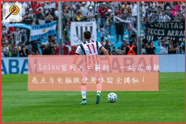 「Leisu官网入口解析:一站式功能亮点与电脑版使用体验全揭秘」