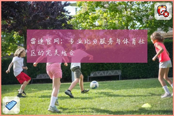 雷速官网：专业比分服务与体育社区的完美结合