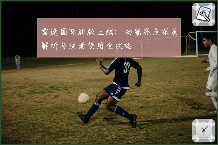 雷速国际新版上线：功能亮点深度解析与注册使用全攻略