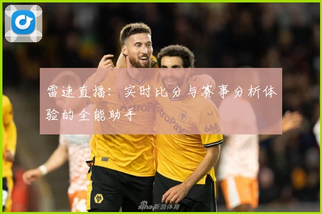 雷速直播：实时比分与赛事分析体验的全能助手