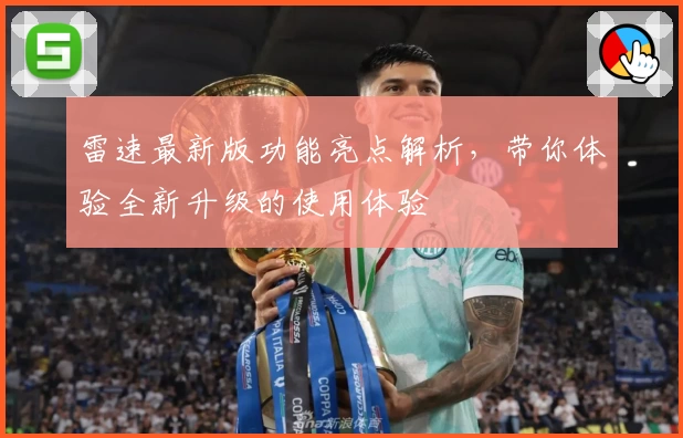 雷速最新版功能亮点解析,带你体验全新升级的使用体验