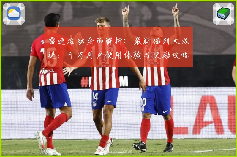雷速活动全面解析：最新福利大放送，千万用户使用体验与奖励攻略分享