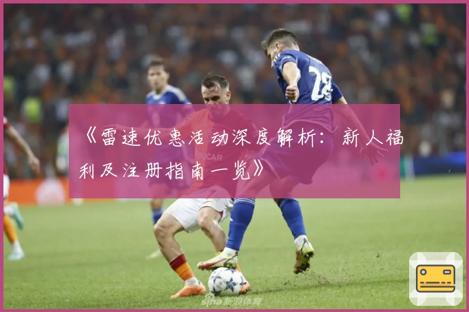 《雷速优惠活动深度解析:新人福利及注册指南一览》