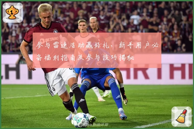 参与雷速活动赢好礼，新手用户必备福利指南及参与技巧揭秘